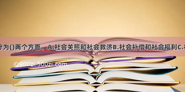 社会保护可分为()两个方面。A.社会关照和社会救济B.社会补偿和社会福利C.社会关照和社