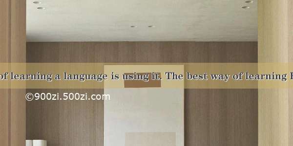 The best way of learning a language is using it. The best way of learning English is talki