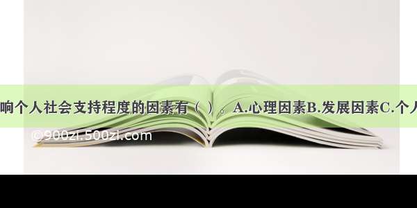 一般来说 影响个人社会支持程度的因素有（）。A.心理因素B.发展因素C.个人因素D.环境