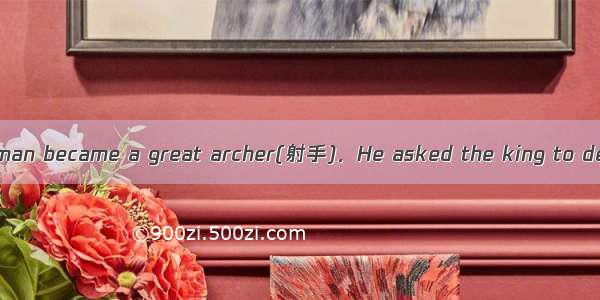 Once upon a time a man became a great archer(射手)．He asked the king to declarehim as the gr