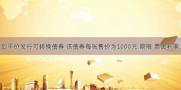 A公司计划平价发行可转换债券 该债券每张售价为1000元 期限 票面利率为10% 转