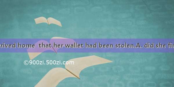.Not until she arrived home  that her wallet had been stolen.A. did she findB. she foundC.