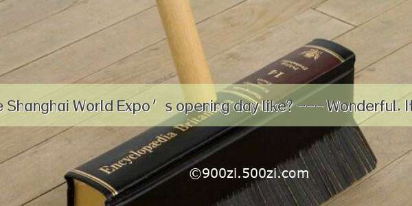 --- What was the Shanghai World Expo’s opening day like? --- Wonderful. It’s years  I enjo