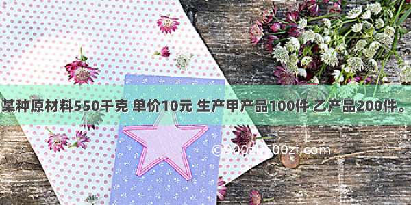 某企业领用某种原材料550千克 单价10元 生产甲产品100件 乙产品200件。甲产品消耗