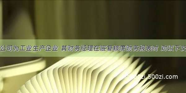 丽童公司为工业生产企业 其财务经理在底复核度财务报表时 对以下交易或