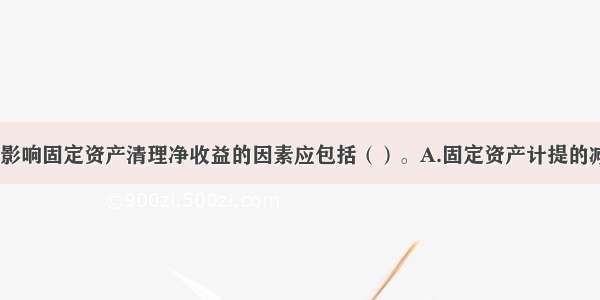 下列各项中 影响固定资产清理净收益的因素应包括（）。A.固定资产计提的减值准备B.转