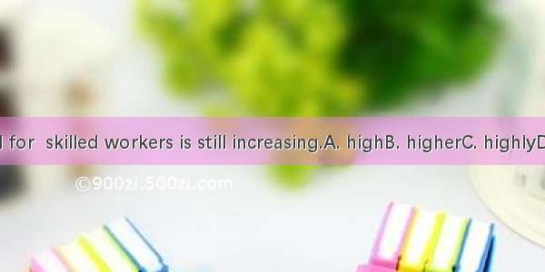 The demand for  skilled workers is still increasing.A. highB. higherC. highlyD. more highl