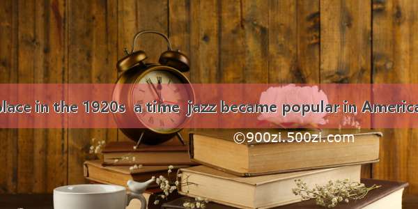 The story took place in the 1920s  a time  jazz became popular in America.A. whichB. with