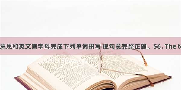 根据汉语意思和英文首字母完成下列单词拼写 使句意完整正确。56. The tower in t