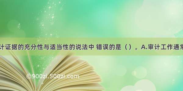 下列关于审计证据的充分性与适当性的说法中 错误的是（）。A.审计工作通常不涉及鉴定