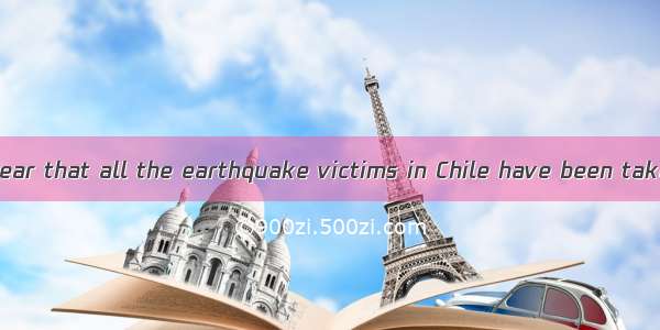 It was such ato hear that all the earthquake victims in Chile have been taken good care of