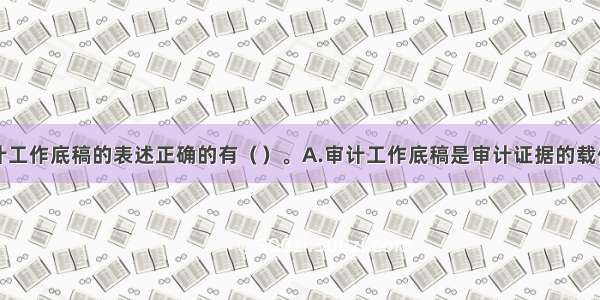 以下关于审计工作底稿的表述正确的有（）。A.审计工作底稿是审计证据的载体B.审计工作