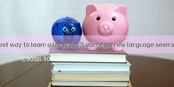 What’ s the fastest way to learn a language?Learning a new language seems hard and frighte