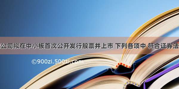 某股份有限公司拟在中小板首次公开发行股票并上市 下列各项中 符合证券法律制度规定