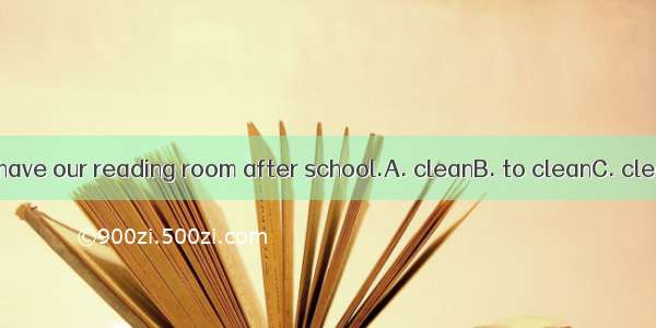 We were told to have our reading room after school.A. cleanB. to cleanC. cleaningD. cleane