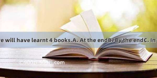 of this term  we will have learnt 4 books.A. At the endB. By the endC. In the endD. At a