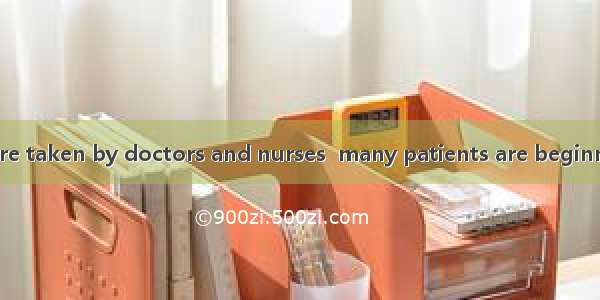 With the good care taken by doctors and nurses  many patients are beginning to .A. pick ou
