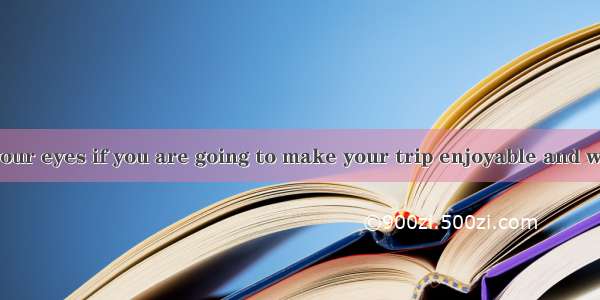 You must keep your eyes if you are going to make your trip enjoyable and worthwhile.A  ope