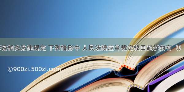 根据行政诉讼相关法律规定 下列情形中 人民法院应当裁定驳回起诉的有（）。A.起诉超