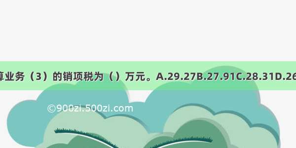 计算业务（3）的销项税为（）万元。A.29.27B.27.91C.28.31D.26.93