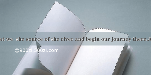 She insisted that we  the source of the river and begin our journey there.A. findB. foundC