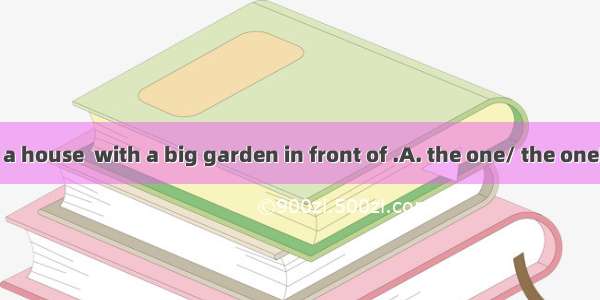 I want to buy a house  with a big garden in front of .A. the one/ the oneB. one/ itC. it/