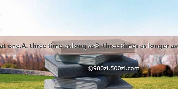 The book is  that one.A. three time as long asB. three times as longer asC. as three time