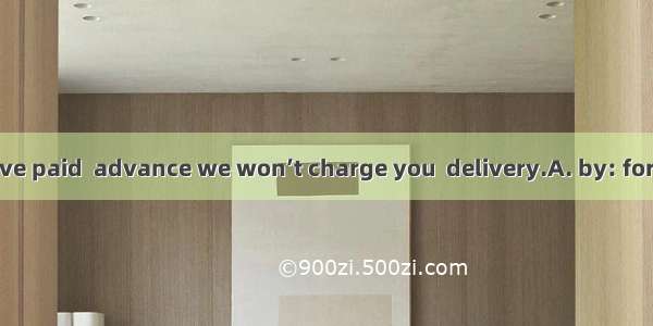 As long as you’ve paid  advance we won’t charge you  delivery.A. by: forB. in; withC. in;