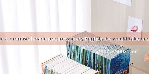 Mother gave me a promise I made progress in my English she would take me to travel . A tha