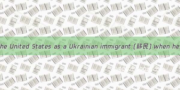 My father came to the United States as a Ukrainian immigrant (移民) when he was 14 years old