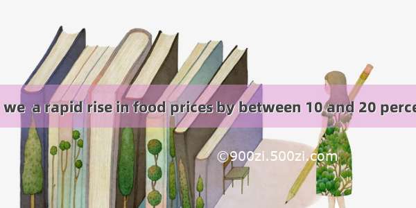 So far this year we  a rapid rise in food prices by between 10 and 20 percentA. experienc