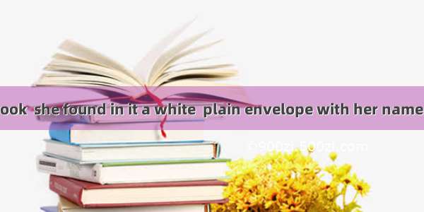 .Opening the book  she found in it a white  plain envelope with her name  on it.A. to prin