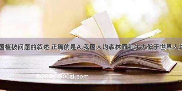 下列关于我国植被问题的叙述 正确的是A.我国人均森林面积大大低于世界人均水平B.目前