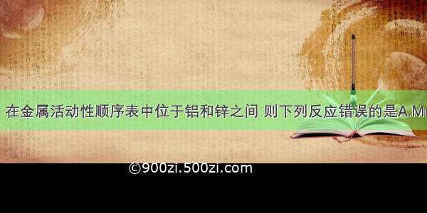 已知锰（Mn）在金属活动性顺序表中位于铝和锌之间 则下列反应错误的是A.Mn+2HCl═MnC