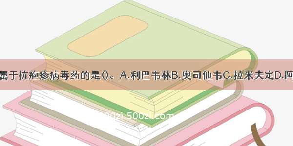 下列选项中 属于抗疱疹病毒药的是()。A.利巴韦林B.奥司他韦C.拉米夫定D.阿昔洛韦E.齐