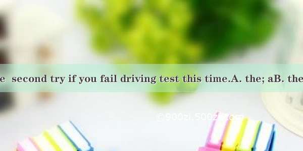 .You can have  second try if you fail driving test this time.A. the; aB. the; theC. a; the