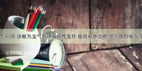 患者 女性 63岁 诊断为支气管哮喘急性发作 使用布地奈德 沙丁胺醇吸入 氨茶碱静