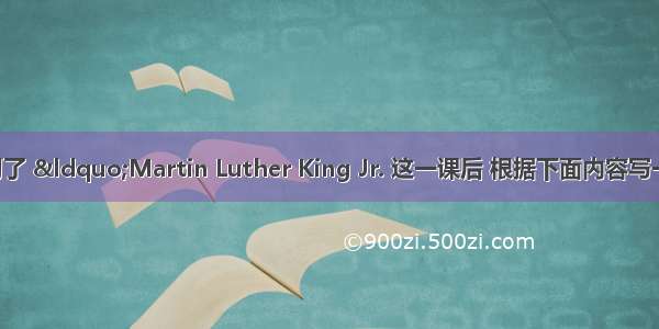 请你在学习了 “Martin Luther King Jr. 这一课后 根据下面内容写一篇读后感。