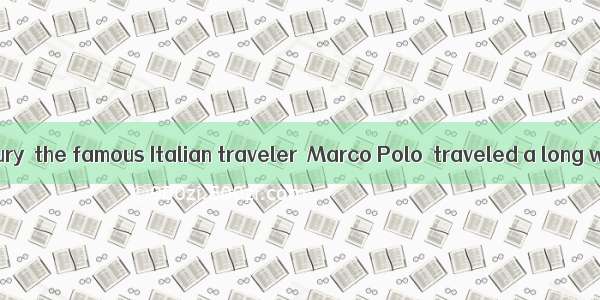 In the 13th century  the famous Italian traveler  Marco Polo  traveled a long way to China