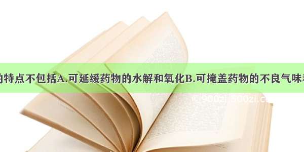 固体分散体的特点不包括A.可延缓药物的水解和氧化B.可掩盖药物的不良气味和刺激性C.可