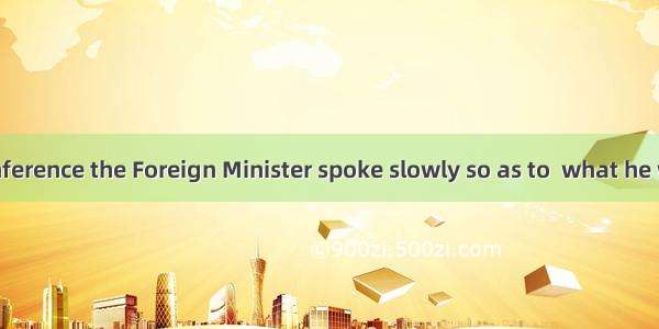 At the news conference the Foreign Minister spoke slowly so as to  what he would say.A. pa