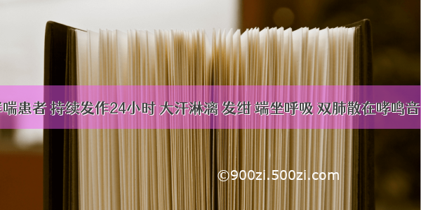 支气管哮喘患者 持续发作24小时 大汗淋漓 发绀 端坐呼吸 双肺散在哮鸣音。首选的