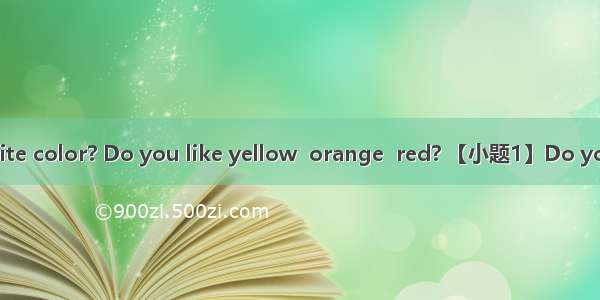 What is your favorite color? Do you like yellow  orange  red? 【小题1】Do you prefer grays and