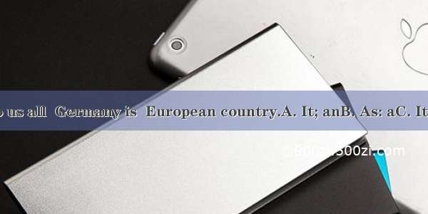 is known to us all  Germany is  European country.A. It; anB. As: aC. It; aD. As; an