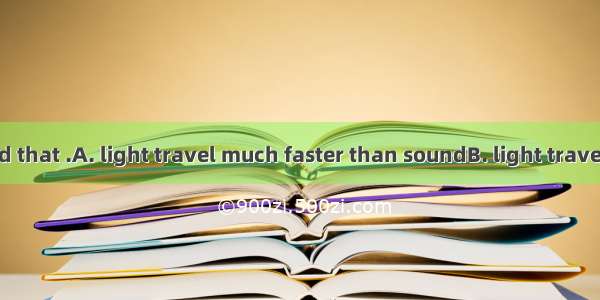 The teacher said that .A. light travel much faster than soundB. light travelled much faste
