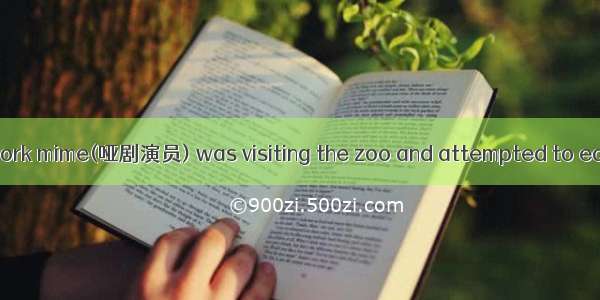 One day an out of work mime(哑剧演员) was visiting the zoo and attempted to earn some money as