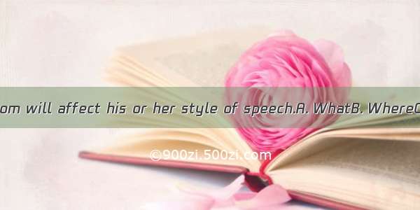 a person comes from will affect his or her style of speech.A. WhatB. WhereC. WhenD. which