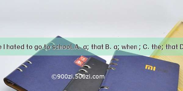 There was time I hated to go to school.A. a; that B. a; when ; C. the; that D. the; when