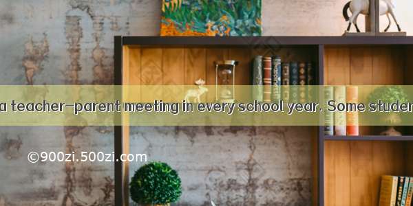 Usually  there is a teacher-parent meeting in every school year. Some students enjoy it  s