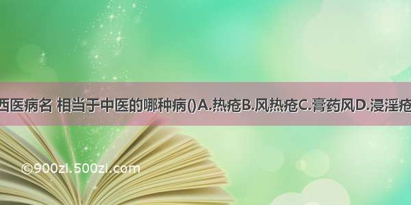 接触性皮炎为西医病名 相当于中医的哪种病()A.热疮B.风热疮C.膏药风D.浸淫疮E.湿疮ABCDE